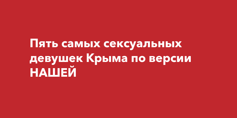 Пять самых сексуальных девушек Крыма 2 декабря 2015 года | Наша ГазетаКрым