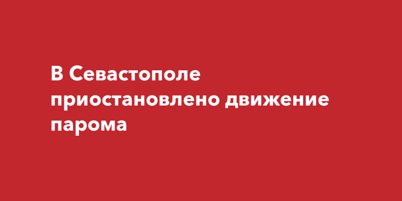 В Севастополе приостановлено движение парома | Наша Газета Крым