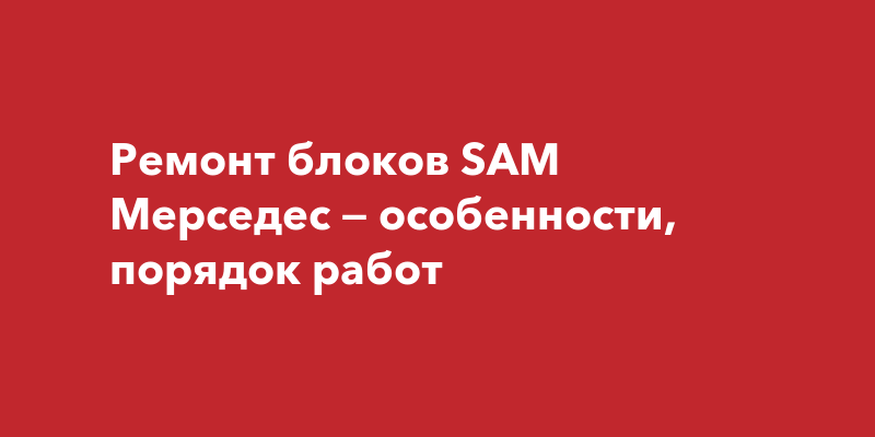 Ремонт блоков SAM Мерседес — особенности, порядок работ | Наша Газета Крым